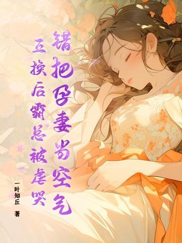 错把孕妻当空气,互换后霸总被虐哭!